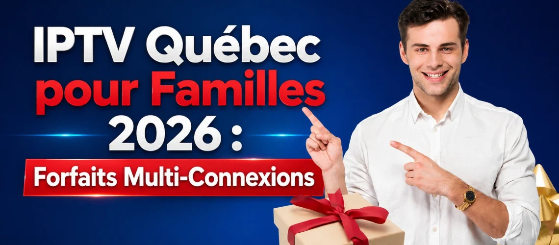 IPTV Québec pour Familles 2026 — Forfaits multi-connexions abordables pour toute la famille québécoise